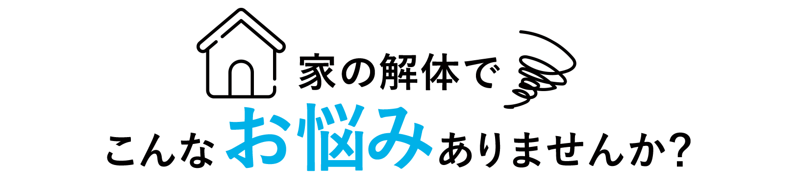 家の解体で
こんなお悩みありませんか？